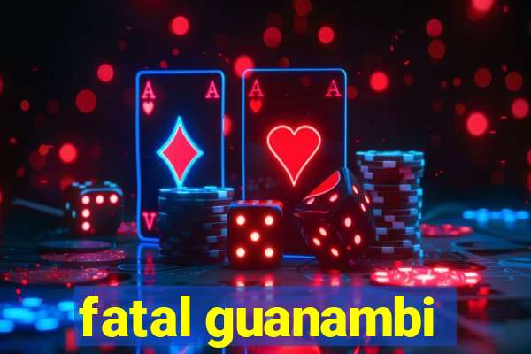 fatal guanambi